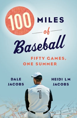 100 Miles of Baseball: Fifty Games, One Summer by Jacobs, Dale