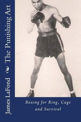The Punishing Art: Boxing for Ring, Cage and Survival by LaFond, James