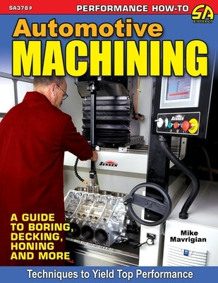 Automotive Machining: A Guide to Boring, Decking, Honing & More by Mavrigian, Mike