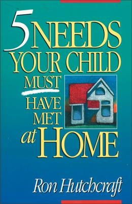 Five Needs Your Child Must Have Met at Home by Hutchcraft, Ronald