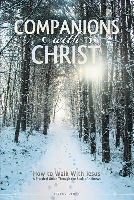 Companions with Christ: How to Walk with Jesus-A Practical Guide Through the Book of Hebrews Paperback Grace Theology Press