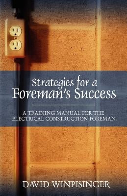 Strategies for a Foreman's Success: A Training Manual for the Electrical Construction Foreman by Winpisinger, David E.