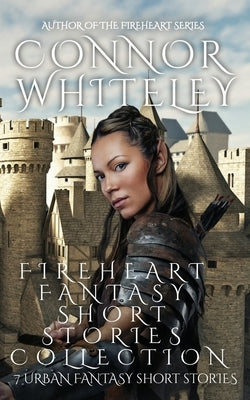 Fireheart Fantasy Short Stories Collection: 7 Urban Fantasy Short Stories by Whiteley, Connor