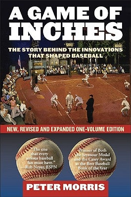 A Game of Inches: The Stories Behind the Innovations That Shaped Baseball, New, Revised and Expanded One-Volume Edition by Morris, Peter