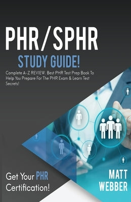 PHR/SPHR Study Guide!: Complete A-Z Review. Best PHR Test Prep Book to Help You Prepare for the PHR Exam & Learn Test Secrets! by Webber, Matt