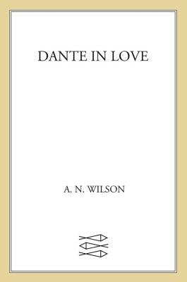 Dante in Love: A Biography by Wilson, A. N.