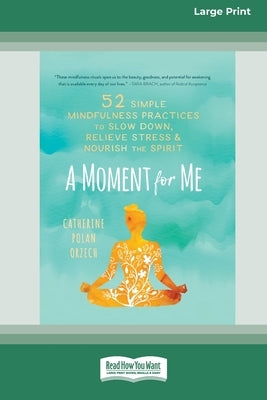 A Moment for Me: 52 Simple Mindfulness Practices to Slow Down, Relieve Stress, and Nourish the Spirit (16pt Large Print Edition) by Orzech, Catherine Polan