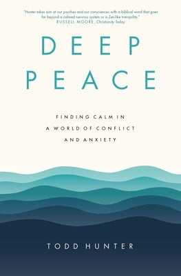 Deep Peace: Finding Calm in a World of Conflict and Anxiety by Hunter, Todd D.