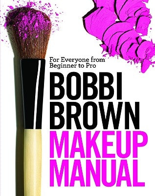 Bobbi Brown Makeup Manual: For Everyone from Beginner to Pro by Brown, Bobbi