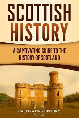 Scottish History: A Captivating Guide to the History of Scotland Paperback Createspace Independent Publishing Platform