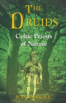 The Druids: Celtic Priests of Nature by Markale, Jean