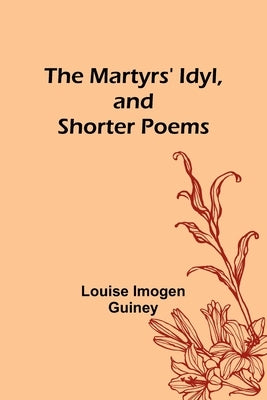 The Martyrs' Idyl, and Shorter Poems Paperback Alpha Edition