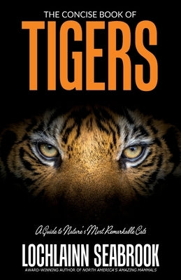 The Concise Book of Tigers: A Guide to Nature's Most Remarkable Cats Paperback Sea Raven Press