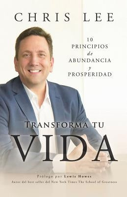 Transform Su Vida: 10 Principios De Abundancia Y Prosperidad by Lee, Chris