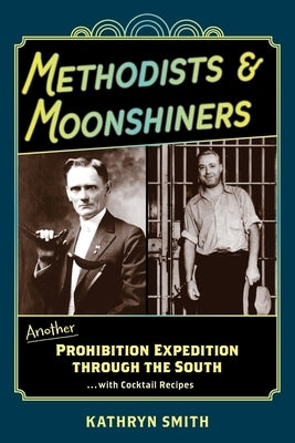 Methodists & Moonshiners: Another Prohibition Expedition Through the South ...with Cocktail Recipes by Smith, Kathryn