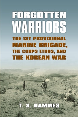 Forgotten Warriors: The 1st Provisional Marine Brigade, the Corps Ethos, and the Korean War Paperback University Press of Kansas