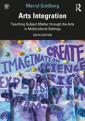 Arts Integration: Teaching Subject Matter through the Arts in Multicultural Settings by Goldberg, Merryl