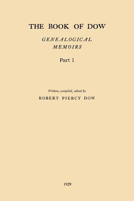 The Book of Dow - Part 1: Genealogical Memoirs of the Descendants of Henry Dow 1637, Thomas Dow 1639 and others of the name, immigrants to Ameri by Dow, Robert Piercy