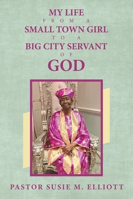 My Life from A Small Town Girl to a Big City Servant of God by Elliott, Pastor Susie M.