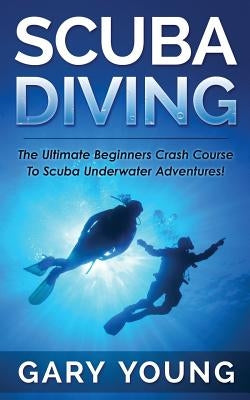 Scuba Diving: The Ultimate Beginners Crash Course to Scuba Underwater Adventures! Paperback Createspace Independent Publishing Platform