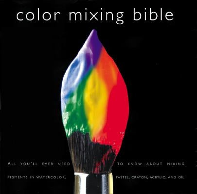 Color Mixing Bible: All You'll Ever Need to Know about Mixing Pigments in Oil, Acrylic, Watercolor, Gouache, Soft Pastel, Pencil, and Ink by Sidaway, Ian