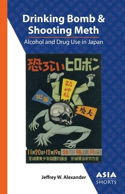 Drinking Bomb and Shooting Meth: Alcohol and Drug Use in Japan by Alexander, Jeffrey W.