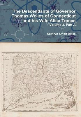 The Descendants of Governor Thomas Welles of Connecticut and his Wife Alice Tomes, Volume 3, Part A by Black, Kathryn Smith