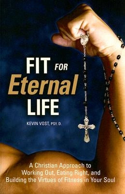 Fit for Eternal Life!: A Christian Approach to Working Out, Eating Right, and Building the Virtues of Fitness in Your Soul Paperback Sophia Institute Press