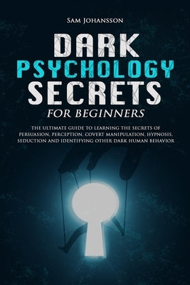 Dark Psychology Secrets for Beginners: The ultimate guide to learning the secrets of persuasion, perception, covert manipulation, hypnosis, seduction, Paperback Independently Published