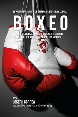 El Programa Completo de Entrenamiento de Fuerza para Boxeo: Incremente la fuerza, velocidad, agilidad, y resistencia, a traves del entrenamiento de fu by Corre (Atleta Profesional y. Entrenador)