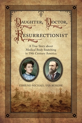 Daughter, Doctor, Resurrectionist: A True Story about Medical Body Snatching in 19th Century America by Van Buskirk, Edmund Michael