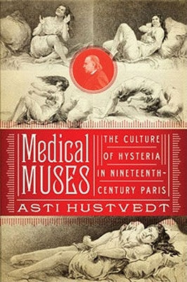 Medical Muses: Hysteria in Nineteenth-Century Paris by Hustvedt, Asti