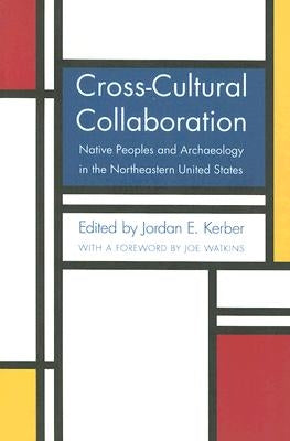 Cross-Cultural Collaboration: Native Peoples and Archaeology in the Northeastern United States by Kerber, Jordan E.