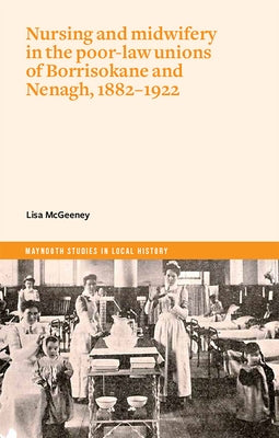 Nursing and Midwifery in the Poor-Law Unions of Borrisokane & Nenagh, 1882-1922 Paperback Four Courts Press