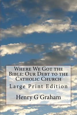 Where We Got the Bible: Our Debt to the Catholic Church: Large Print Edition Paperback Createspace Independent Publishing Platform