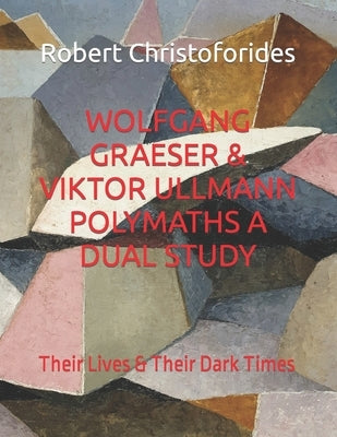 Wolfgang Graeser & Viktor Ullmann Polymaths a Dual Study: Their Lives & Their Dark Times by Christoforides, Robert Alexander