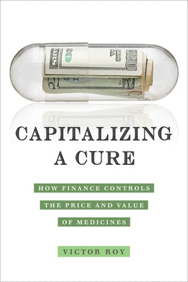 Capitalizing a Cure: How Finance Controls the Price and Value of Medicines Paperback University of California Press