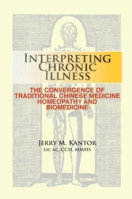 Interpreting Chronic Illness: : The Convergence of Traditional Chinese Medicine, Homeopathy, and Biomedicine by Kantor, Jerry M.