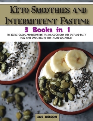 Keto Smoothies and Intermittent Fasting: The Best Ketogenic and Intermittent Fasting Cookbook With Easy and Tasty Low-Carb Smoothies To Burn Fat and L by Nelson, Zoe