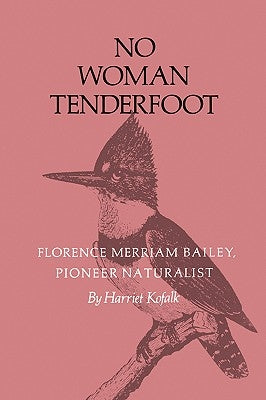 No Woman Tenderfoot: Florence Merriam Bailey, Pioneer Naturalist by Kofalk, Harriet