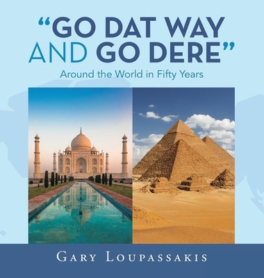 Go Dat Way and Go Dere: Around the World in Fifty Years by Loupassakis, Gary