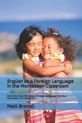 English as a Foreign Language in the Montessori Classroom: Formerly Titled Bringing a Foreign Language Into Your Montessori 3-6 Classroom by Bronsil, Matt