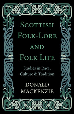 Scottish Folk-Lore and Folk Life - Studies in Race, Culture and Tradition by MacKenzie, Donald