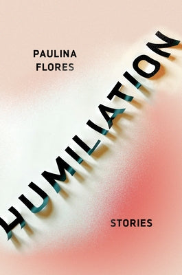 Humiliation: Stories by Flores, Paulina