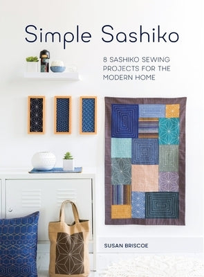 Simple Sashiko: 8 Sashiko Sewing Projects for the Modern Home by Briscoe, Susan