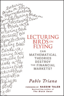 Lecturing Birds on Flying: Can Mathematical Theories Destroy the Financial Markets? by Triana, Pablo