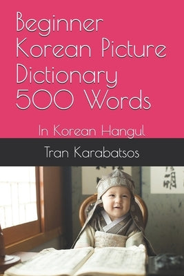 Beginner Korean Picture Dictionary 500 Words: In Korean Hangul by Karabatsos, Tran