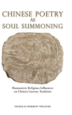 Chinese Poetry as Soul Summoning: Shamanistic Religious Influences on Chinese Literary Tradition by Williams, Nicholas Morrow