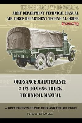 Ordnance Maintenance 2 1/2 Ton 6x6 Truck Technical Manual: TM 9-1819AC and TO 19-75CAJ-4 Paperback Periscope Film LLC