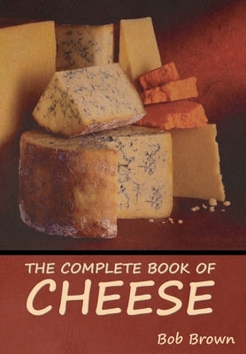 The Complete Book of Cheese by Brown, Bob